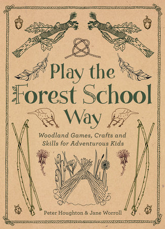 Play the Forest School Way: Woodland Games, Crafts and Skills for Adventurous Kids, Jane Worroll & Peter Houghton